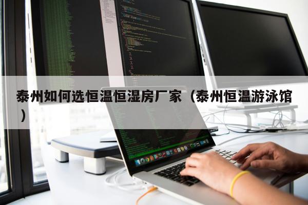 泰州如何選恒溫恒濕房廠家（泰州恒溫游泳館 ）