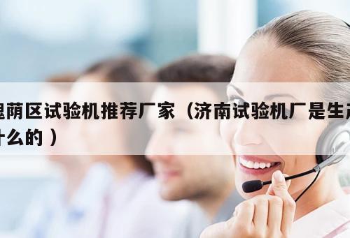 槐蔭區(qū)試驗機推薦廠家（濟南試驗機廠是生產(chǎn)什么的 ）