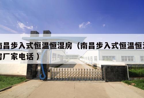 南昌步入式恒溫恒濕房（南昌步入式恒溫恒濕房廠家電話 ）