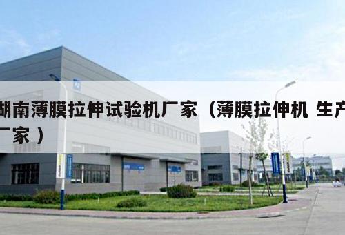 湖南薄膜拉伸試驗(yàn)機(jī)廠家（薄膜拉伸機(jī) 生產(chǎn)廠家 ）