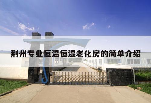 荊州專業(yè)恒溫恒濕老化房的簡單介紹