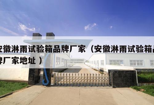 安徽淋雨試驗(yàn)箱品牌廠家（安徽淋雨試驗(yàn)箱品牌廠家地址 ）