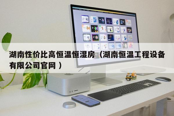 湖南性價(jià)比高恒溫恒濕房（湖南恒溫工程設(shè)備有限公司官網(wǎng) ）