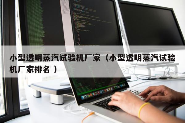 小型透明蒸汽試驗(yàn)機(jī)廠家（小型透明蒸汽試驗(yàn)機(jī)廠家排名 ）