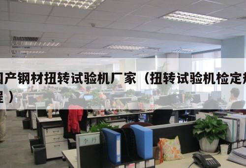 國(guó)產(chǎn)鋼材扭轉(zhuǎn)試驗(yàn)機(jī)廠家（扭轉(zhuǎn)試驗(yàn)機(jī)檢定規(guī)程 ）