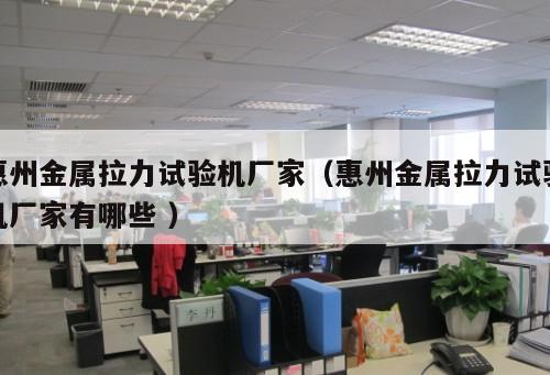惠州金屬拉力試驗機(jī)廠家（惠州金屬拉力試驗機(jī)廠家有哪些 ）
