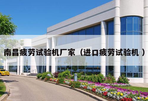 南昌疲勞試驗(yàn)機(jī)廠家（進(jìn)口疲勞試驗(yàn)機(jī) ）