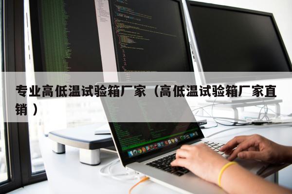 專業(yè)高低溫試驗箱廠家（高低溫試驗箱廠家直銷 ）