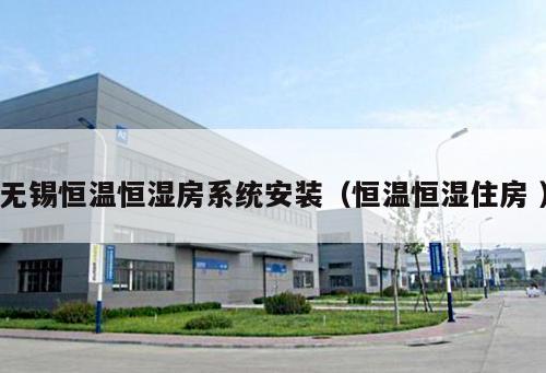 無錫恒溫恒濕房系統(tǒng)安裝（恒溫恒濕住房 ）