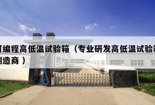 可編程高低溫試驗(yàn)箱（專業(yè)研發(fā)高低溫試驗(yàn)箱制造商 ）