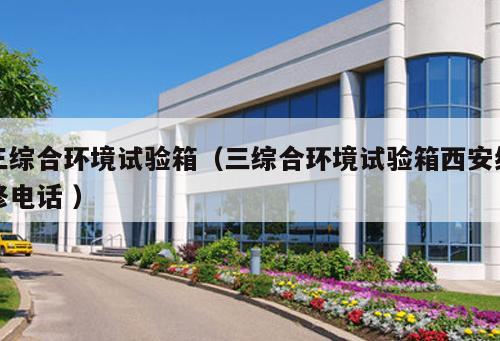 三綜合環(huán)境試驗箱（三綜合環(huán)境試驗箱西安維修電話 ）