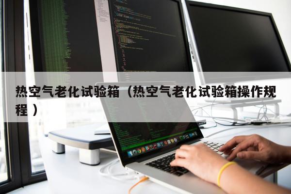 熱空氣老化試驗(yàn)箱（熱空氣老化試驗(yàn)箱操作規(guī)程 ）