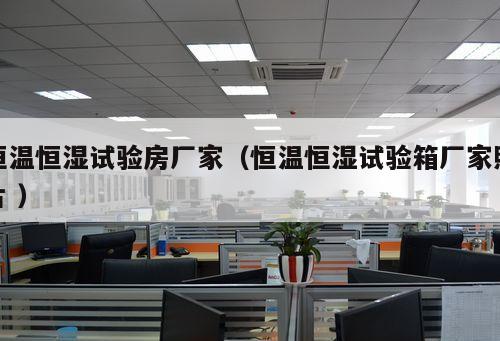 恒溫恒濕試驗(yàn)房廠家（恒溫恒濕試驗(yàn)箱廠家照片 ）