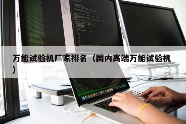 萬能試驗機廠家排名（國內(nèi)高端萬能試驗機 ）