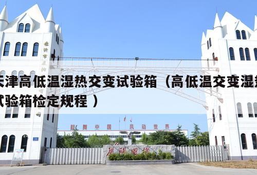 天津高低溫濕熱交變?cè)囼?yàn)箱（高低溫交變濕熱試驗(yàn)箱檢定規(guī)程 ）