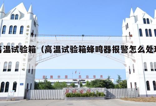 高溫試驗(yàn)箱（高溫試驗(yàn)箱蜂鳴器報(bào)警怎么處理 ）