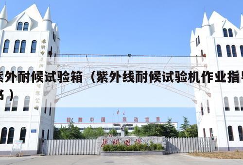 紫外耐候試驗(yàn)箱（紫外線耐候試驗(yàn)機(jī)作業(yè)指導(dǎo)書 ）