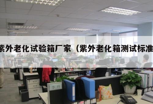 紫外老化試驗(yàn)箱廠家（紫外老化箱測(cè)試標(biāo)準(zhǔn) ）