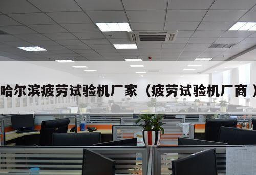 哈爾濱疲勞試驗機廠家（疲勞試驗機廠商 ）