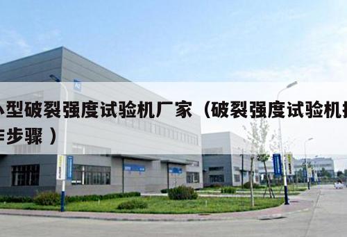 小型破裂強(qiáng)度試驗(yàn)機(jī)廠家（破裂強(qiáng)度試驗(yàn)機(jī)操作步驟 ）