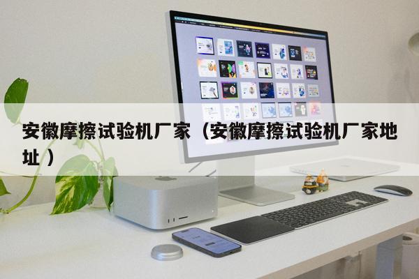 安徽摩擦試驗機廠家（安徽摩擦試驗機廠家地址 ）