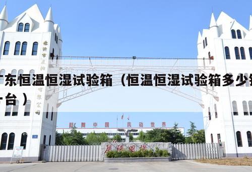 廣東恒溫恒濕試驗箱（恒溫恒濕試驗箱多少錢一臺 ）